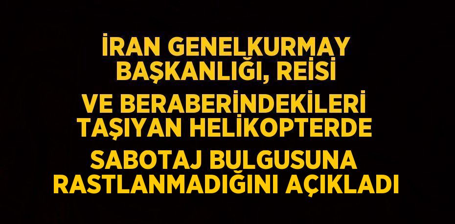 İRAN GENELKURMAY BAŞKANLIĞI, REİSİ VE BERABERİNDEKİLERİ TAŞIYAN HELİKOPTERDE SABOTAJ BULGUSUNA RASTLANMADIĞINI AÇIKLADI