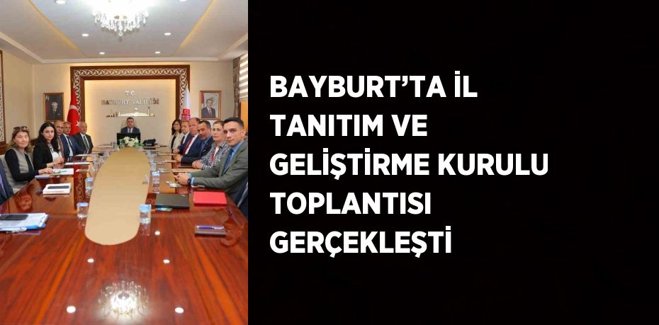 BAYBURT’TA İL TANITIM VE GELİŞTİRME KURULU TOPLANTISI GERÇEKLEŞTİ