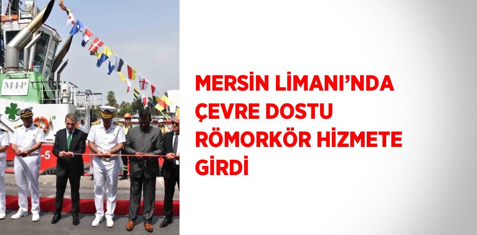 MERSİN LİMANI’NDA ÇEVRE DOSTU RÖMORKÖR HİZMETE GİRDİ