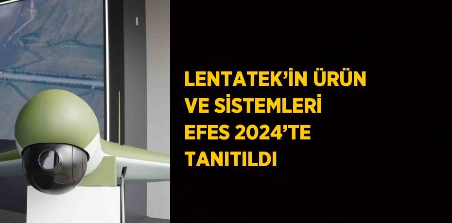 LENTATEK’İN ÜRÜN VE SİSTEMLERİ EFES 2024’TE TANITILDI