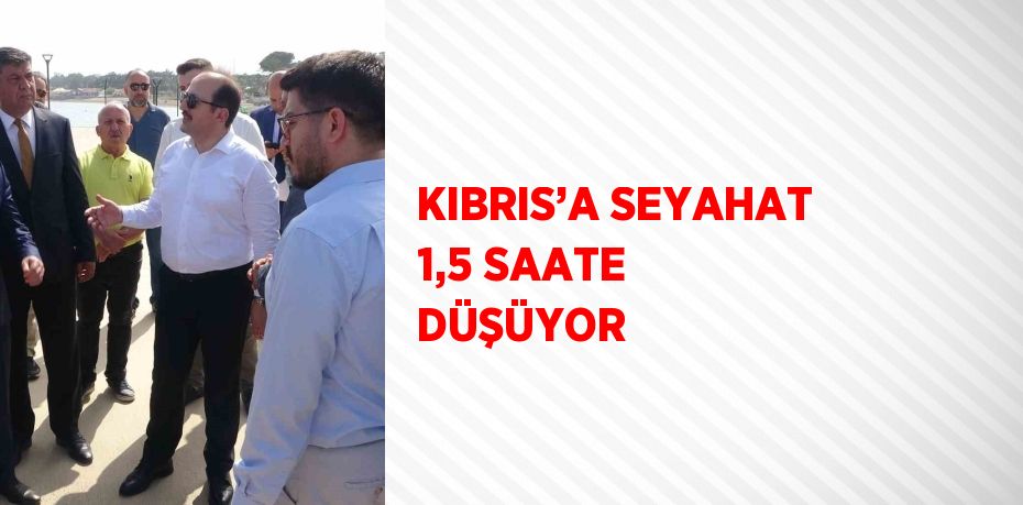 KIBRIS’A SEYAHAT 1,5 SAATE DÜŞÜYOR