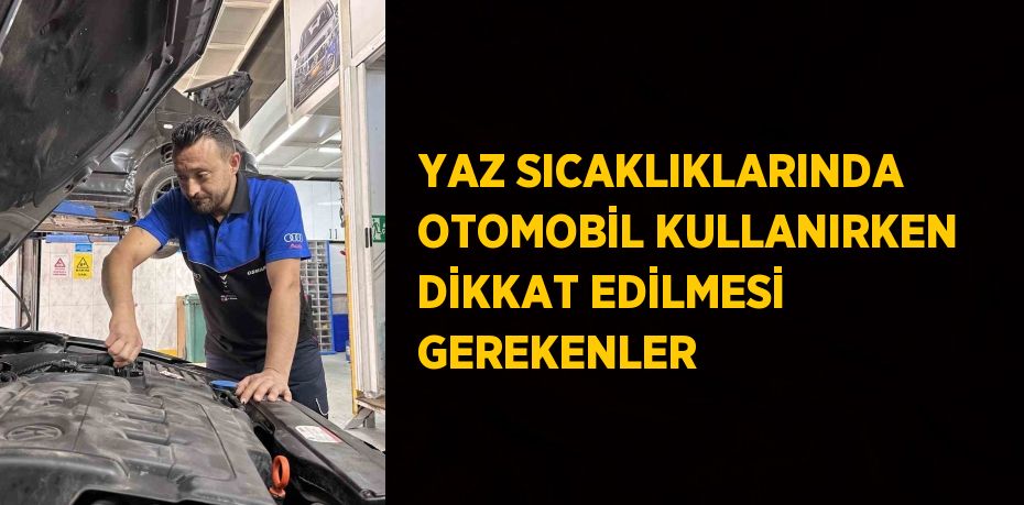 YAZ SICAKLIKLARINDA OTOMOBİL KULLANIRKEN DİKKAT EDİLMESİ GEREKENLER