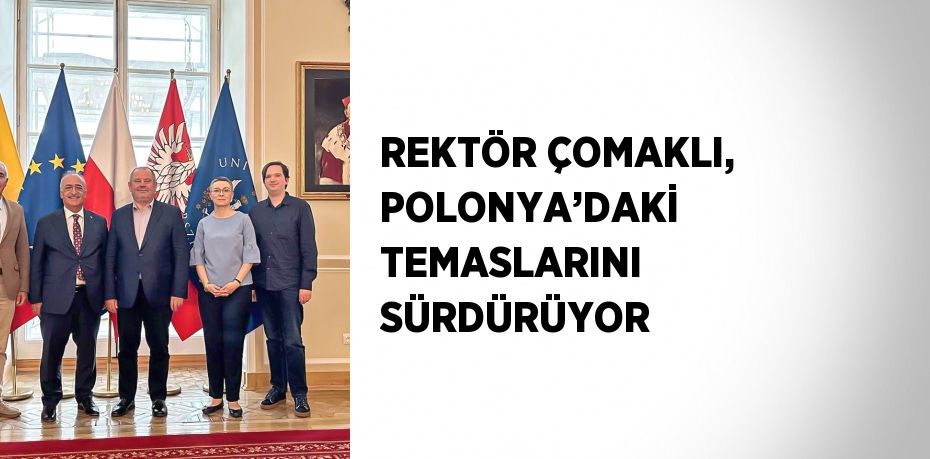 REKTÖR ÇOMAKLI, POLONYA’DAKİ TEMASLARINI SÜRDÜRÜYOR