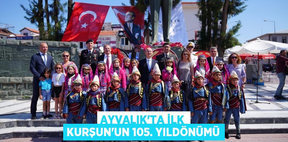 AYVALIK’TA İLK KURŞUN’UN 105. YILDÖNÜMÜ