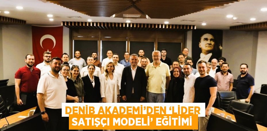 DENİB AKADEMİ’DEN ‘LİDER SATIŞÇI MODELİ’ EĞİTİMİ