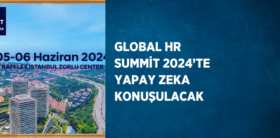 GLOBAL HR SUMMİT 2024’TE YAPAY ZEKA KONUŞULACAK