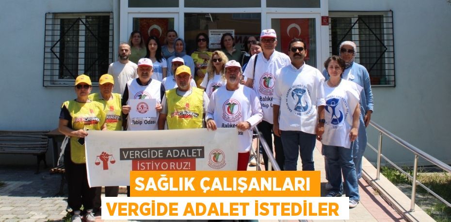 SAĞLIK ÇALIŞANLARI VERGİDE ADALET İSTEDİLER