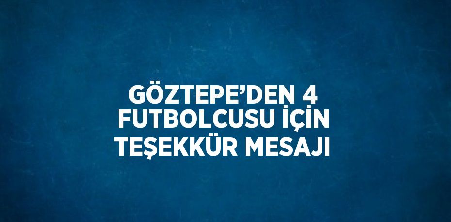 GÖZTEPE’DEN 4 FUTBOLCUSU İÇİN TEŞEKKÜR MESAJI