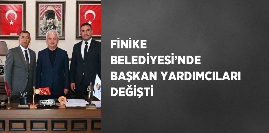 FİNİKE BELEDİYESİ’NDE BAŞKAN YARDIMCILARI DEĞİŞTİ