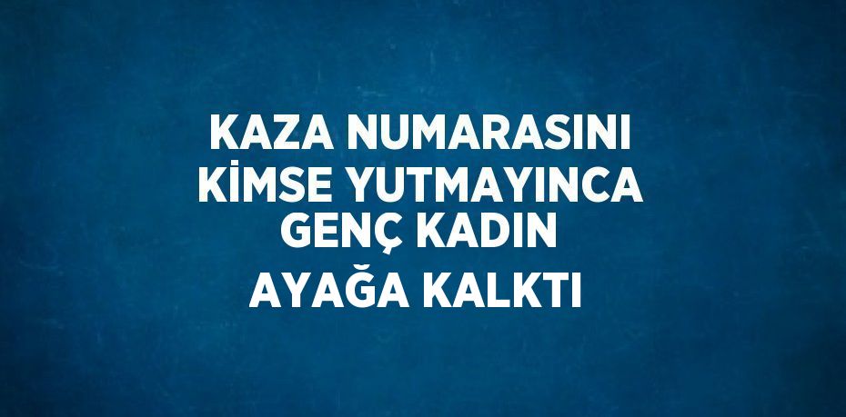 KAZA NUMARASINI KİMSE YUTMAYINCA GENÇ KADIN AYAĞA KALKTI