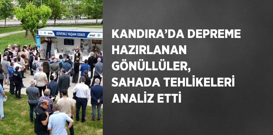 KANDIRA’DA DEPREME HAZIRLANAN GÖNÜLLÜLER, SAHADA TEHLİKELERİ ANALİZ ETTİ
