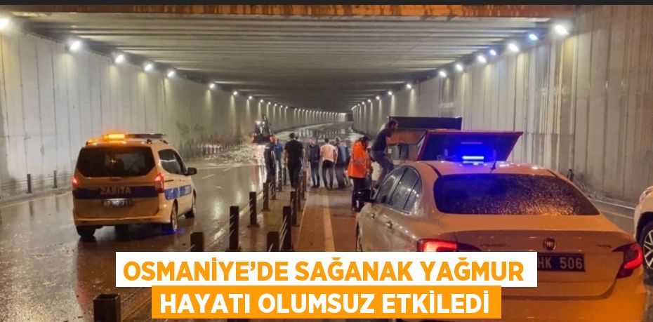 OSMANİYE’DE SAĞANAK YAĞMUR HAYATI OLUMSUZ ETKİLEDİ