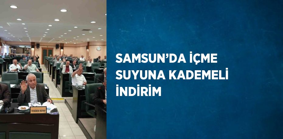 SAMSUN’DA İÇME SUYUNA KADEMELİ İNDİRİM