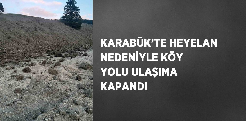 KARABÜK’TE HEYELAN NEDENİYLE KÖY YOLU ULAŞIMA KAPANDI