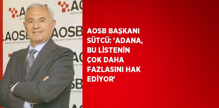AOSB BAŞKANI SÜTCÜ: 'ADANA, BU LİSTENİN ÇOK DAHA FAZLASINI HAK EDİYOR'