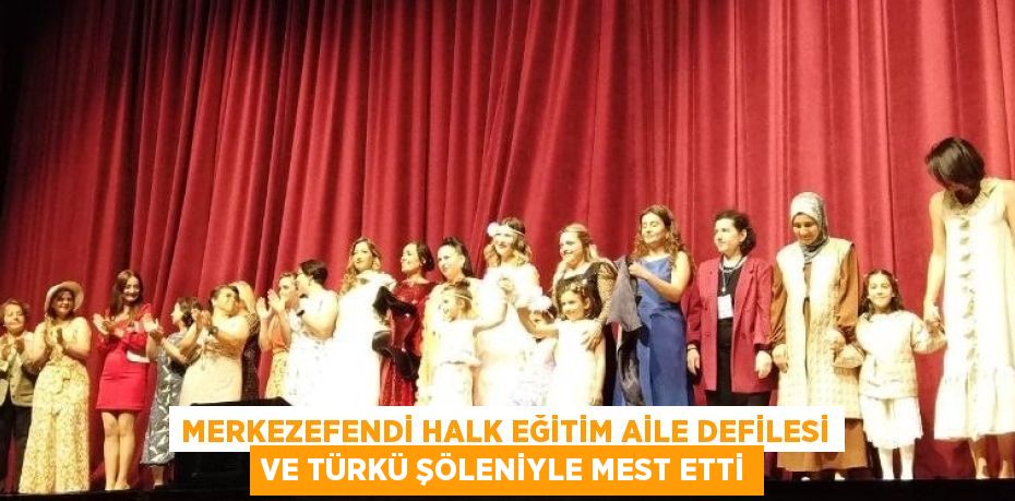 MERKEZEFENDİ HALK EĞİTİM AİLE DEFİLESİ VE TÜRKÜ ŞÖLENİYLE MEST ETTİ