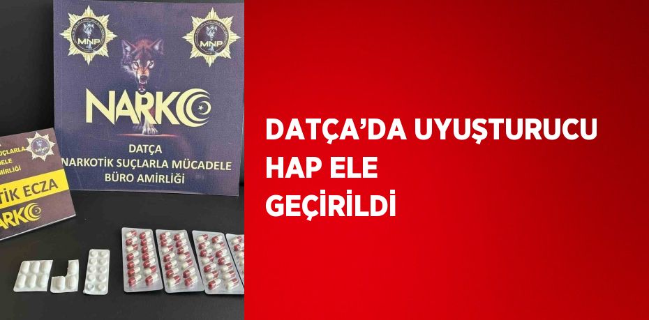 DATÇA’DA UYUŞTURUCU HAP ELE GEÇİRİLDİ