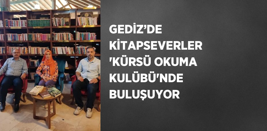 GEDİZ’DE KİTAPSEVERLER 'KÜRSÜ OKUMA KULÜBÜ'NDE BULUŞUYOR