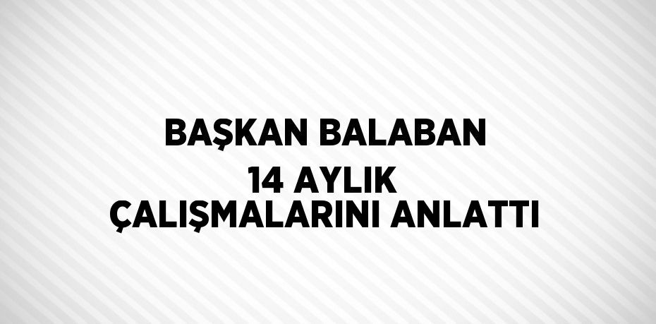 BAŞKAN BALABAN 14 AYLIK ÇALIŞMALARINI ANLATTI