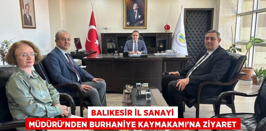 BALIKESİR İL SANAYİ MÜDÜRÜ’NDEN BURHANİYE KAYMAKAMI’NA ZİYARET