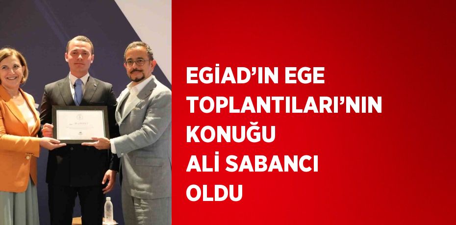 EGİAD’IN EGE TOPLANTILARI’NIN KONUĞU ALİ SABANCI OLDU