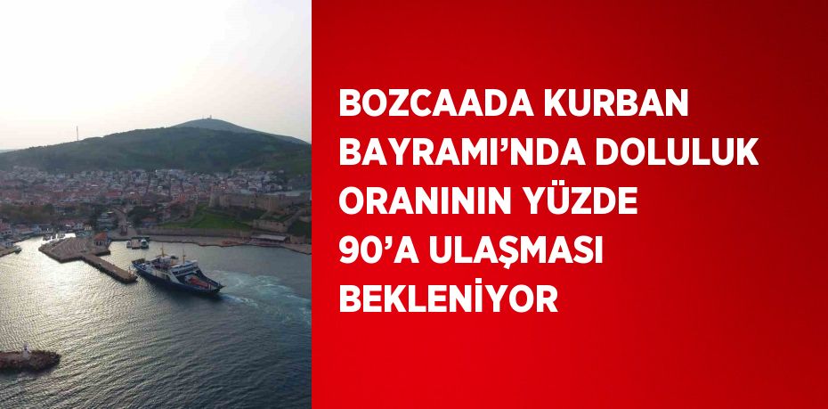 BOZCAADA KURBAN BAYRAMI’NDA DOLULUK ORANININ YÜZDE 90’A ULAŞMASI BEKLENİYOR
