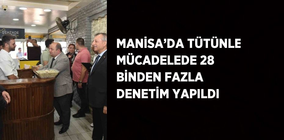 MANİSA’DA TÜTÜNLE MÜCADELEDE 28 BİNDEN FAZLA DENETİM YAPILDI