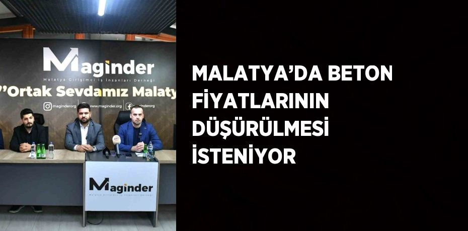MALATYA’DA BETON FİYATLARININ DÜŞÜRÜLMESİ İSTENİYOR