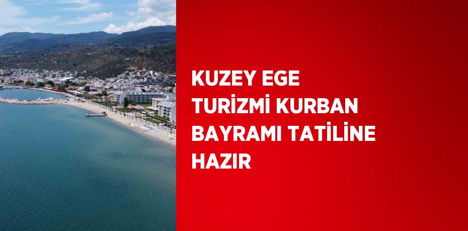 KUZEY EGE TURİZMİ KURBAN BAYRAMI TATİLİNE HAZIR
