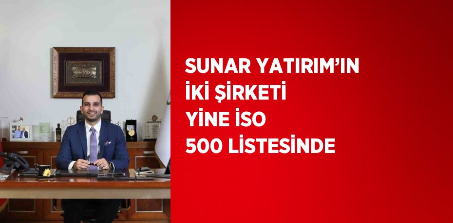 SUNAR YATIRIM’IN İKİ ŞİRKETİ YİNE İSO 500 LİSTESİNDE