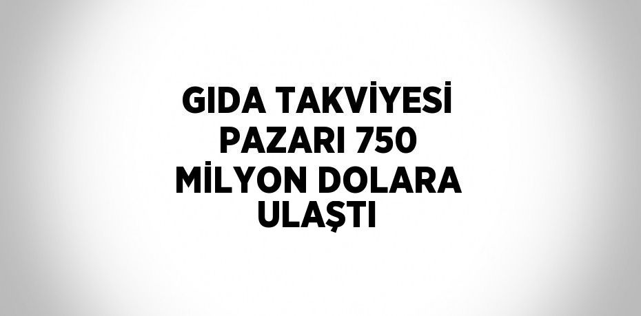 GIDA TAKVİYESİ PAZARI 750 MİLYON DOLARA ULAŞTI