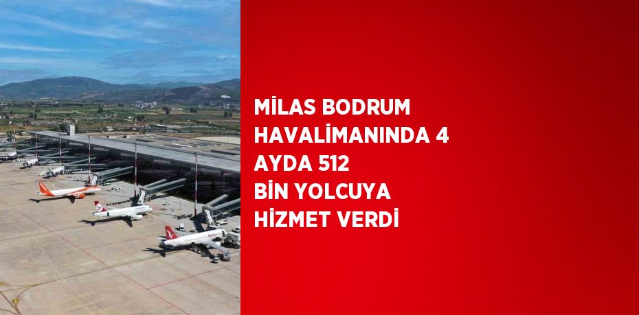MİLAS BODRUM HAVALİMANINDA 4 AYDA 512 BİN YOLCUYA HİZMET VERDİ