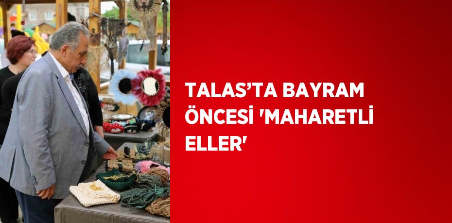TALAS’TA BAYRAM ÖNCESİ 'MAHARETLİ ELLER'