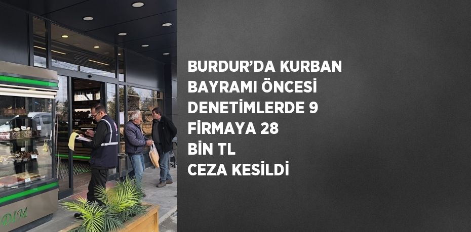 BURDUR’DA KURBAN BAYRAMI ÖNCESİ DENETİMLERDE 9 FİRMAYA 28 BİN TL CEZA KESİLDİ