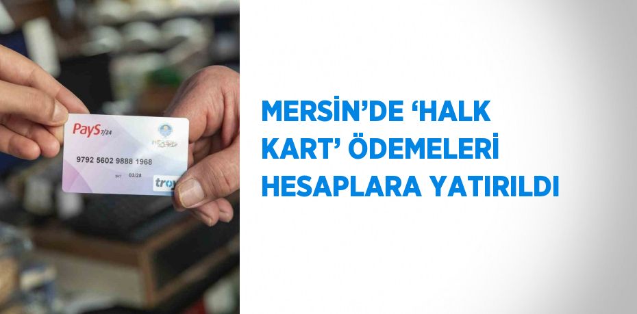 MERSİN’DE ‘HALK KART’ ÖDEMELERİ HESAPLARA YATIRILDI