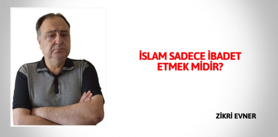 İSLAM SADECE İBADET ETMEK MİDİR?