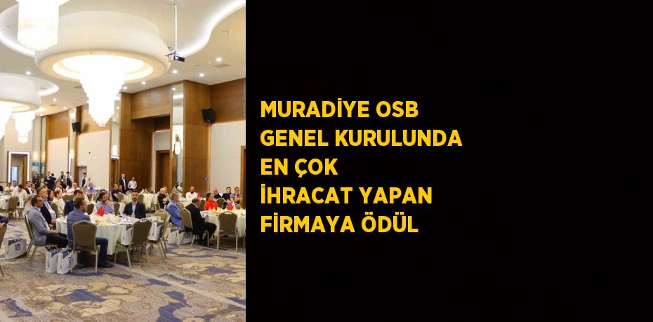 MURADİYE OSB GENEL KURULUNDA EN ÇOK İHRACAT YAPAN FİRMAYA ÖDÜL