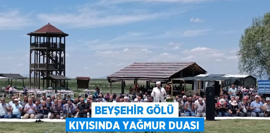 BEYŞEHİR GÖLÜ KIYISINDA YAĞMUR DUASI