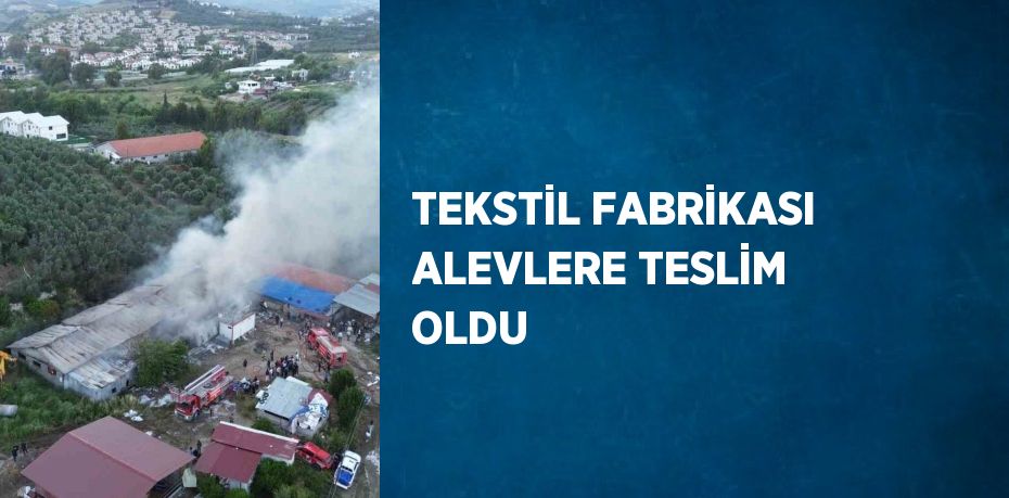 TEKSTİL FABRİKASI ALEVLERE TESLİM OLDU