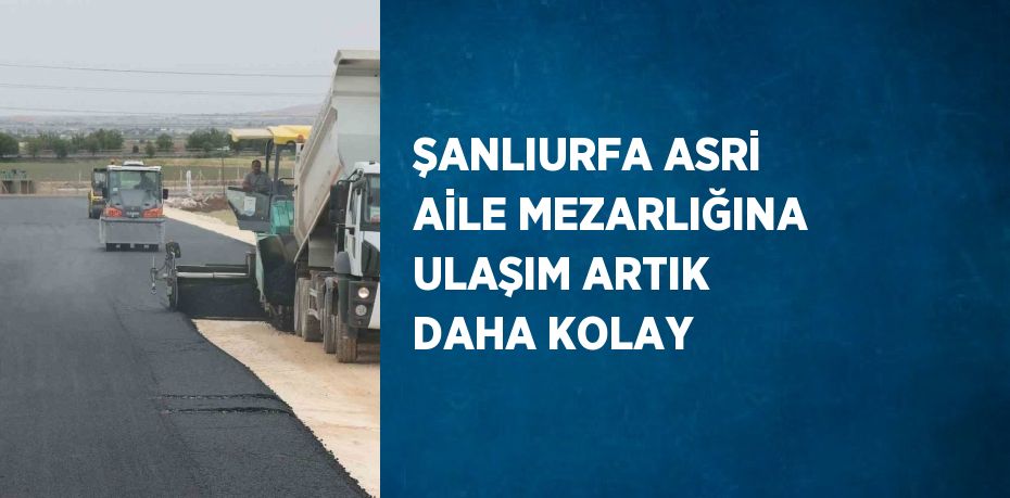 ŞANLIURFA ASRİ AİLE MEZARLIĞINA ULAŞIM ARTIK DAHA KOLAY