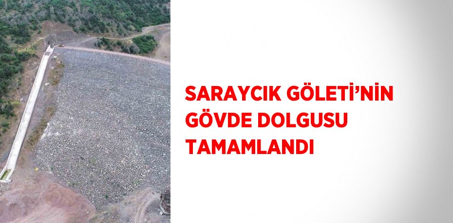 SARAYCIK GÖLETİ’NİN GÖVDE DOLGUSU TAMAMLANDI