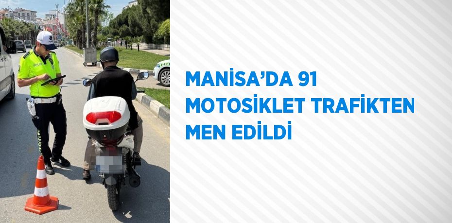 MANİSA’DA 91 MOTOSİKLET TRAFİKTEN MEN EDİLDİ