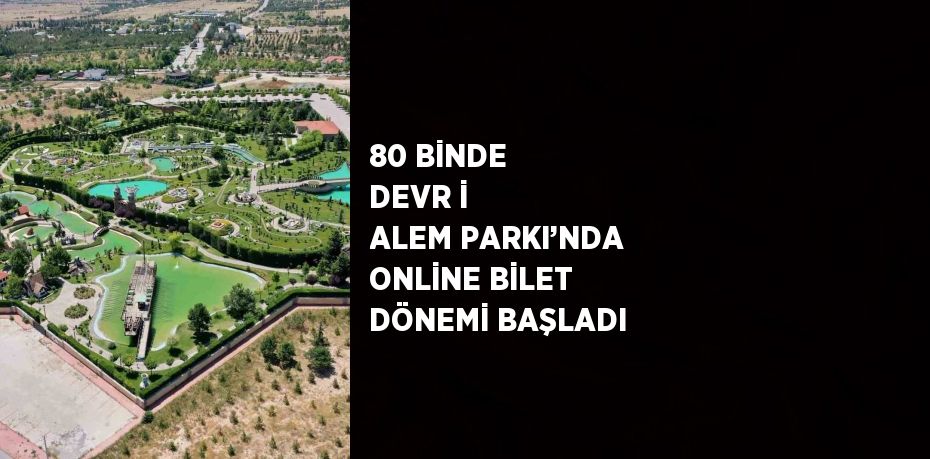 80 BİNDE DEVR İ ALEM PARKI’NDA ONLİNE BİLET DÖNEMİ BAŞLADI
