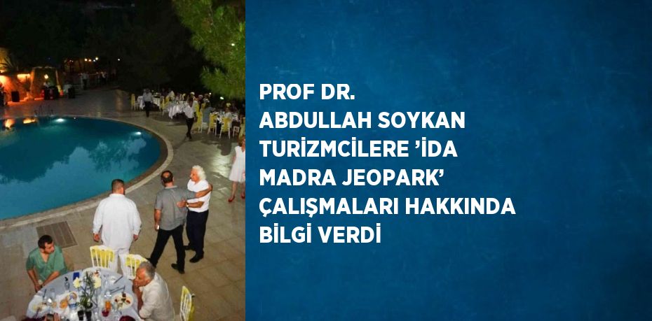 PROF DR. ABDULLAH SOYKAN TURİZMCİLERE ’İDA MADRA JEOPARK’ ÇALIŞMALARI HAKKINDA BİLGİ VERDİ