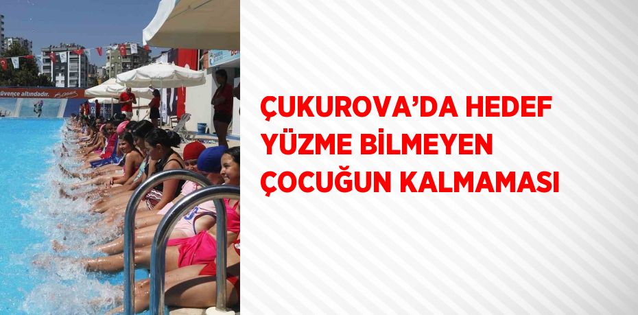 ÇUKUROVA’DA HEDEF YÜZME BİLMEYEN ÇOCUĞUN KALMAMASI