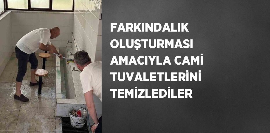 FARKINDALIK OLUŞTURMASI AMACIYLA CAMİ TUVALETLERİNİ TEMİZLEDİLER