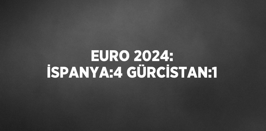 EURO 2024: İSPANYA:4 GÜRCİSTAN:1