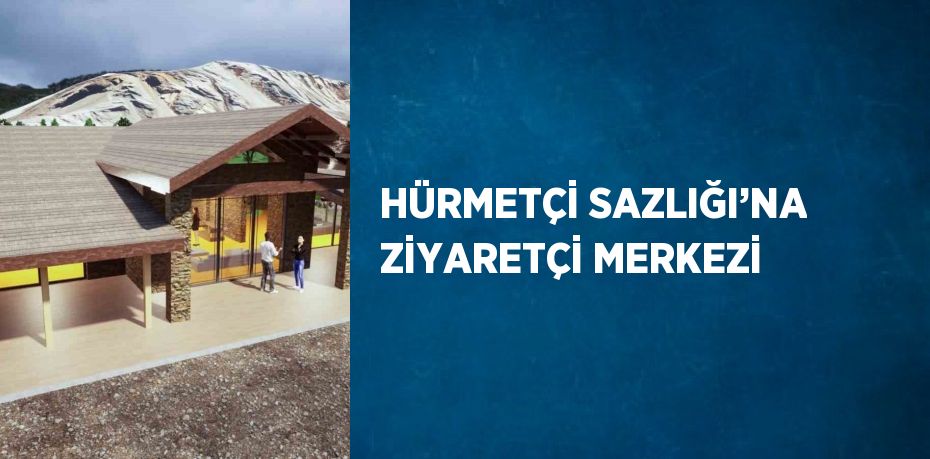 HÜRMETÇİ SAZLIĞI’NA ZİYARETÇİ MERKEZİ