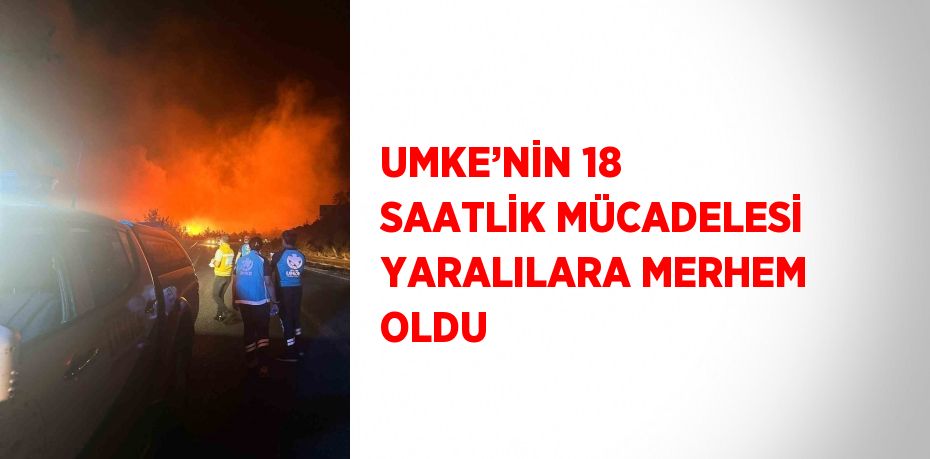 UMKE’NİN 18 SAATLİK MÜCADELESİ YARALILARA MERHEM OLDU