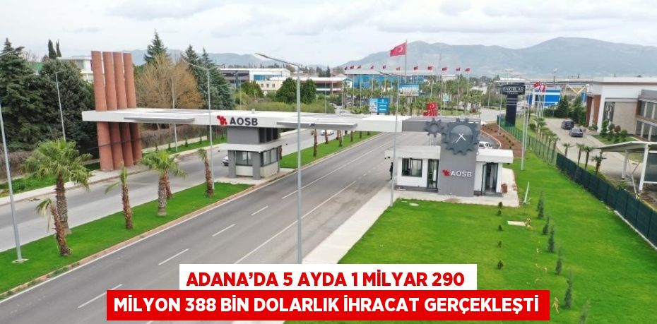 ADANA’DA 5 AYDA 1 MİLYAR 290 MİLYON 388 BİN DOLARLIK İHRACAT GERÇEKLEŞTİ